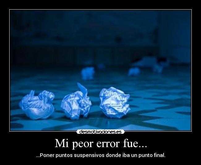 Mi peor error fue... - ...Poner puntos suspensivos donde iba un punto final.