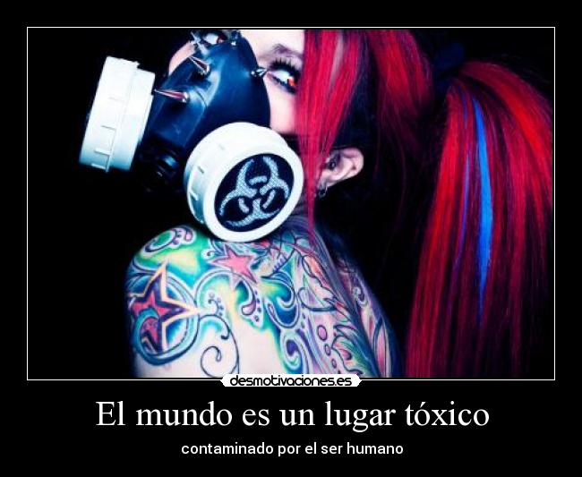 El mundo es un lugar tóxico - contaminado por el ser humano