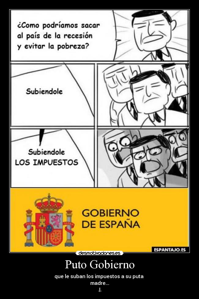 Puto Gobierno - que le suban los impuestos a su puta 
madre...
.|.