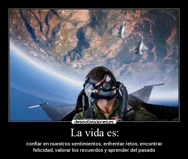 La vida es: - confiar en nuestros sentimientos, enfrentar retos, encontrar
felicidad, valorar los recuerdos y aprender del pasado