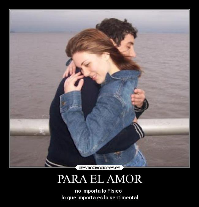 PARA EL AMOR - no importa lo Físico
lo que importa es lo sentimental