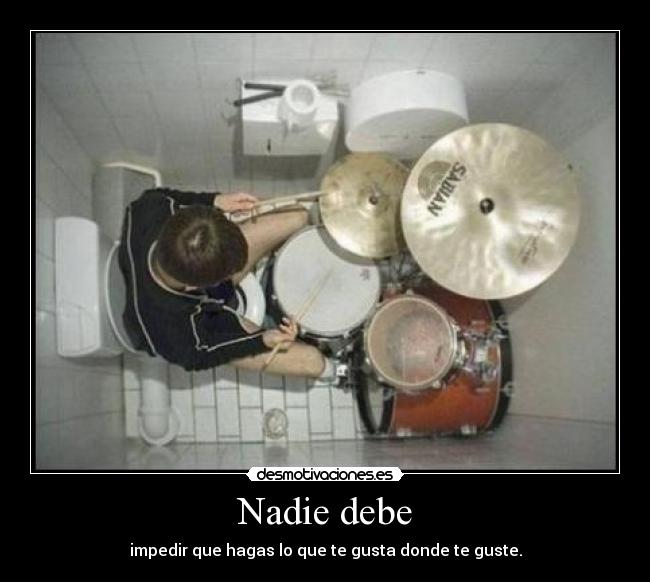 Nadie debe - impedir que hagas lo que te gusta donde te guste.