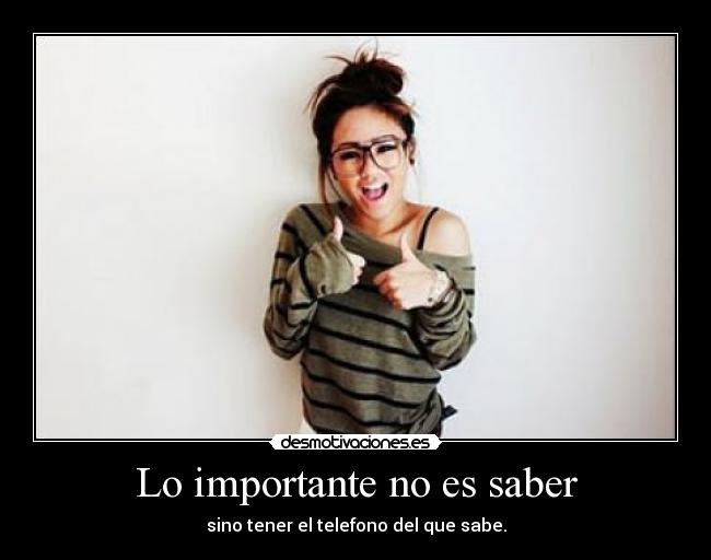 Lo importante no es saber - sino tener el telefono del que sabe.