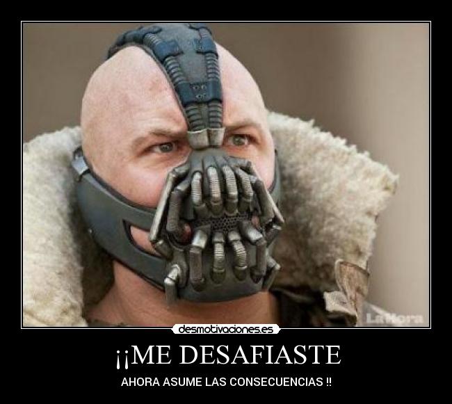 ¡¡ME DESAFIASTE - AHORA ASUME LAS CONSECUENCIAS !!