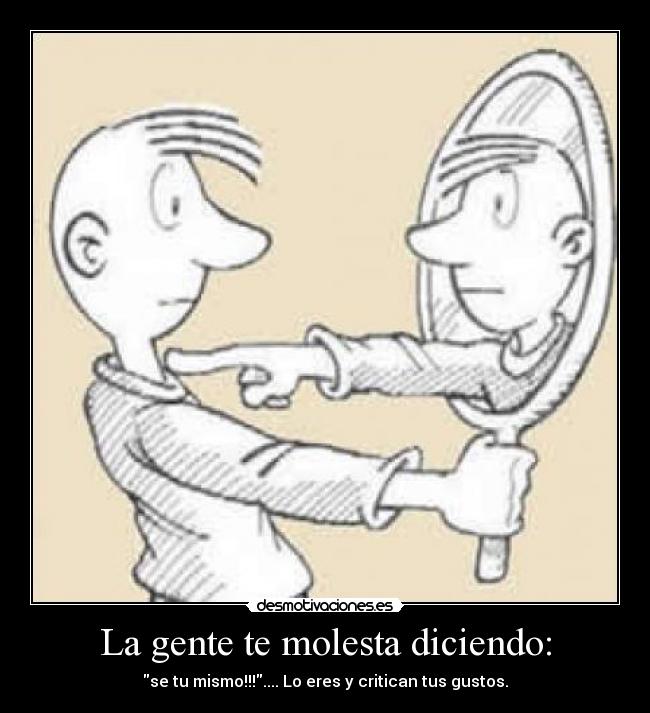 La gente te molesta diciendo: -