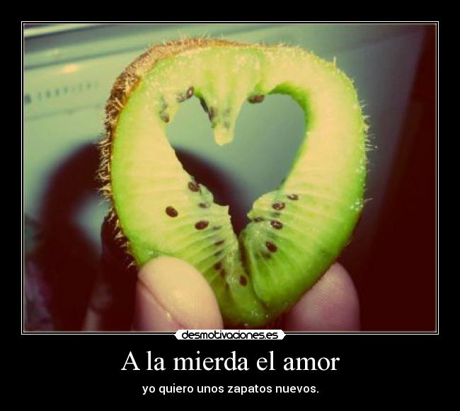 A la mierda el amor - yo quiero unos zapatos nuevos.