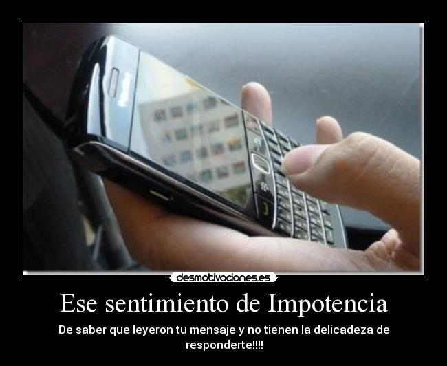 Ese sentimiento de Impotencia - De saber que leyeron tu mensaje y no tienen la delicadeza de responderte!!!!