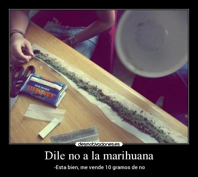 Dile no a la marihuana - -Esta bien, me vende 10 gramos de no