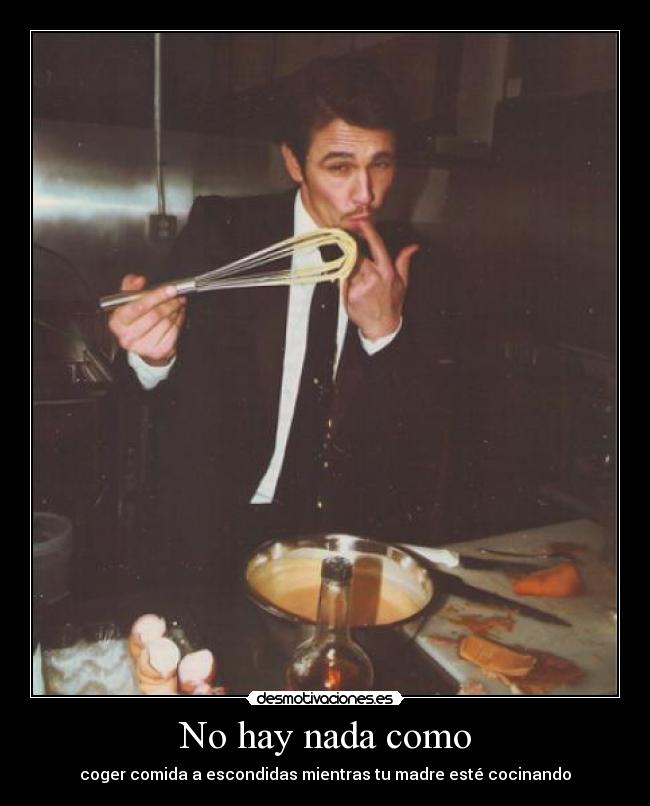 No hay nada como - coger comida a escondidas mientras tu madre esté cocinando