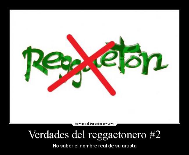 Verdades del reggaetonero #2 - No saber el nombre real de su artista
