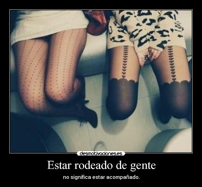 Estar rodeado de gente - no significa estar acompañado.