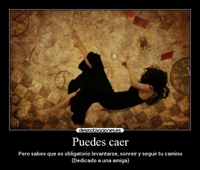 Puedes caer - Pero sabes que es obligatorio levantarse, sonreír y seguir tu camino
(Dedicado a una amiga)