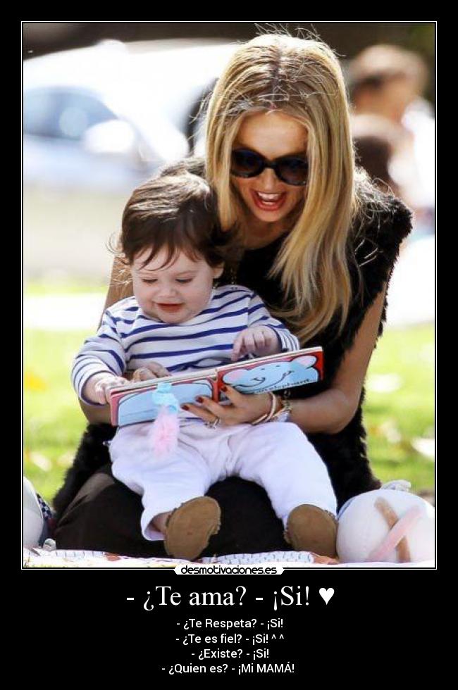 - ¿Te ama? - ¡Si! ♥ - - ¿Te Respeta? - ¡Si!
- ¿Te es fiel? - ¡Si! ^ ^
- ¿Existe? - ¡Si!
- ¿Quien es? - ¡Mi MAMÁ! ♥