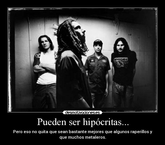 Pueden ser hipócritas... - Pero eso no quita que sean bastante mejores que algunos raperillos y
que muchos metaleros.