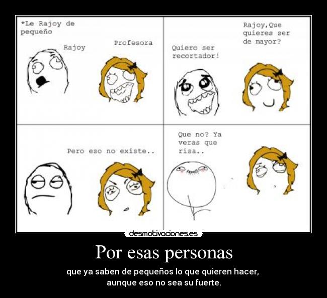 Por esas personas - que ya saben de pequeños lo que quieren hacer, 
aunque eso no sea su fuerte.