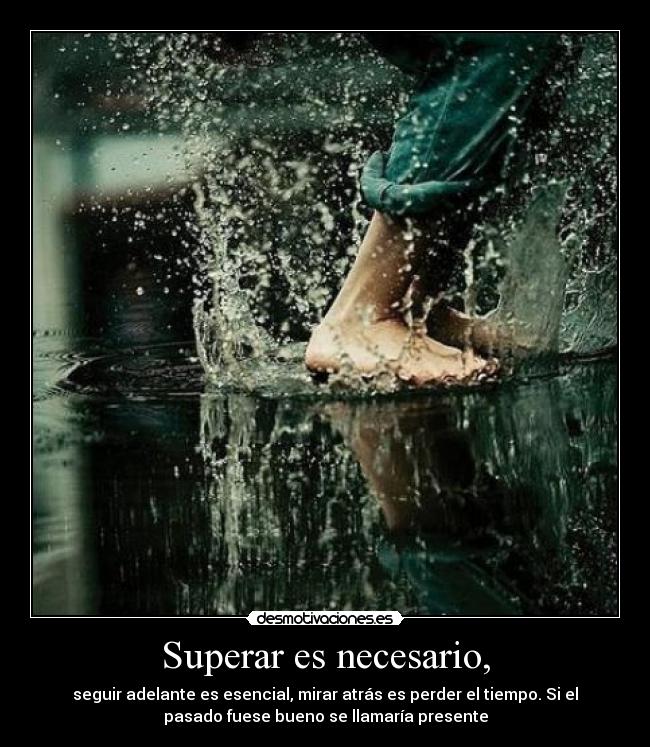 Superar es necesario, - seguir adelante es esencial, mirar atrás es perder el tiempo. Si el
pasado fuese bueno se llamaría presente