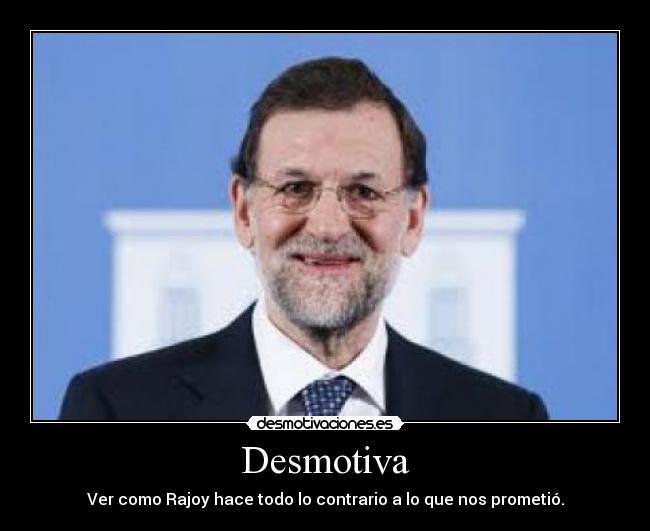 Desmotiva - Ver como Rajoy hace todo lo contrario a lo que nos prometió.