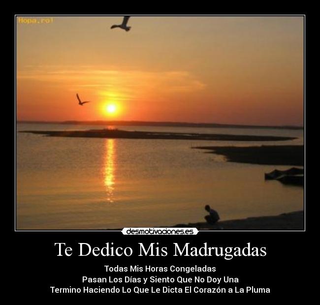 Te Dedico Mis Madrugadas - Todas Mis Horas Congeladas
Pasan Los Días y Siento Que No Doy Una
Termino Haciendo Lo Que Le Dicta El Corazón a La Pluma