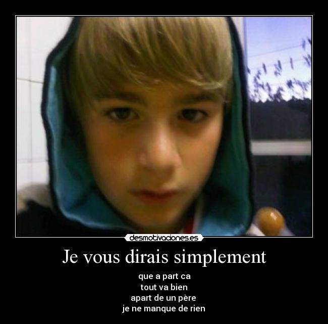 Je vous dirais simplement - que a part ca
tout va bien
apart de un père
je ne manque de rien