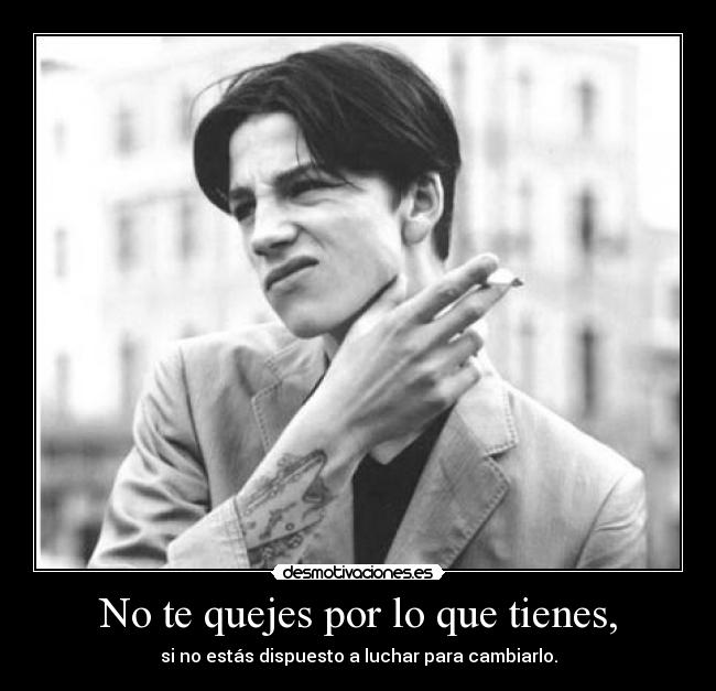 No te quejes por lo que tienes, -