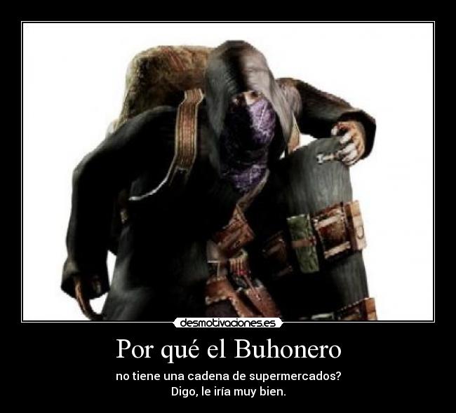 Por qué el Buhonero - no tiene una cadena de supermercados?
Digo, le iría muy bien.