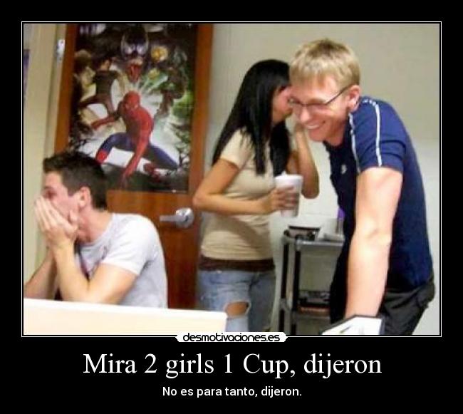 Mira 2 girls 1 Cup, dijeron - No es para tanto, dijeron.