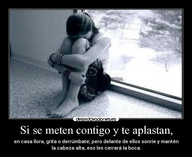 Si se meten contigo y te aplastan, -