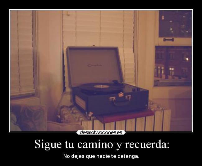 Sigue tu camino y recuerda: -