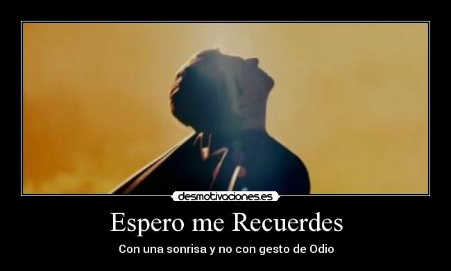 Espero me Recuerdes - Con una sonrisa y no con gesto de Odio
