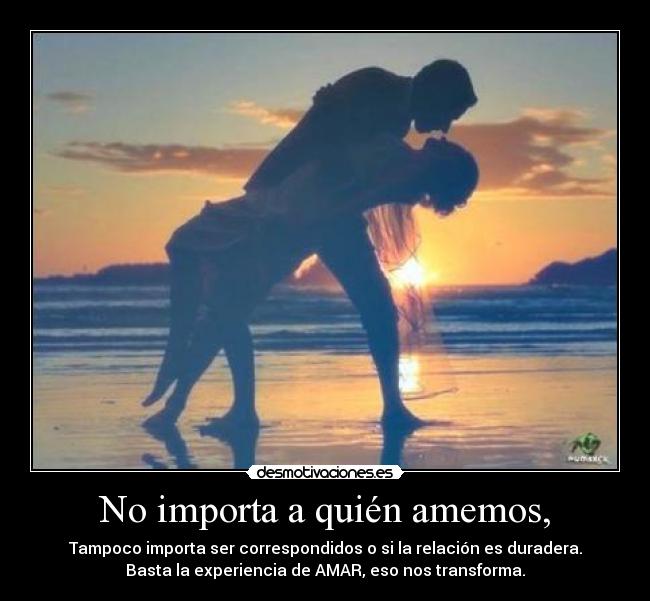 No importa a quién amemos, -