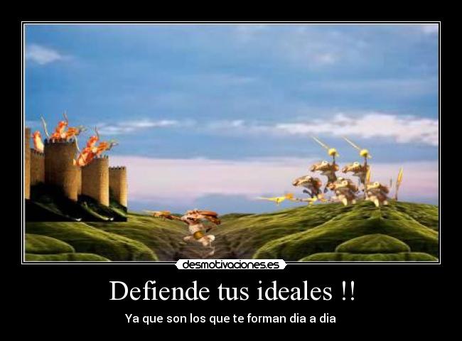 Defiende tus ideales !! - Ya que son los que te forman dia a dia