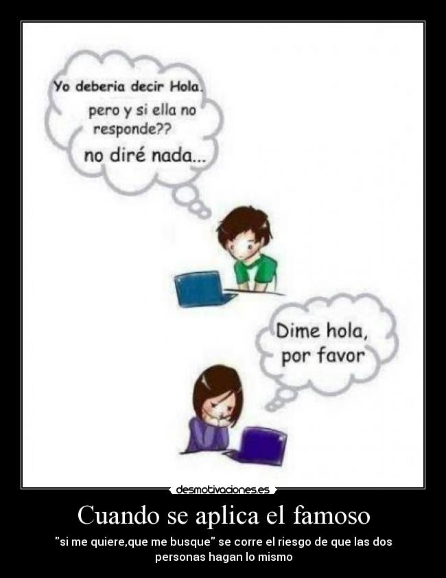 Cuando se aplica el famoso - si me quiere,que me busque se corre el riesgo de que las dos
personas hagan lo mismo