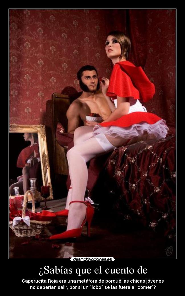 ¿Sabías que el cuento de - Caperucita Roja era una metáfora de porqué las chicas jóvenes
no deberían salir, por si un lobo se las fuera a comer?