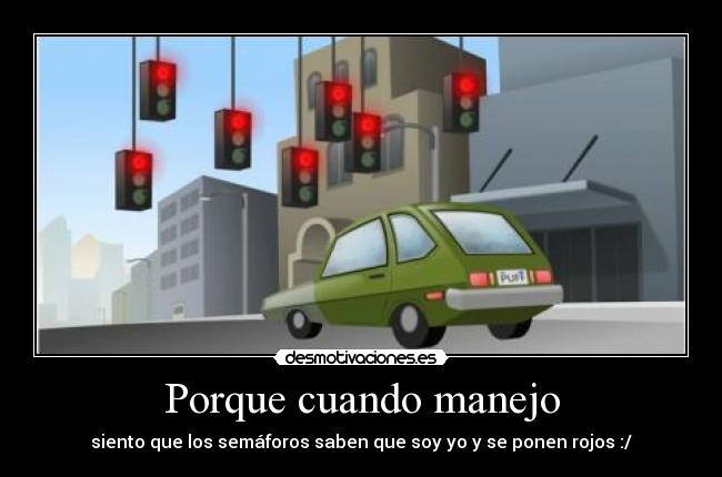 Porque cuando manejo - siento que los semáforos saben que soy yo y se ponen rojos :/