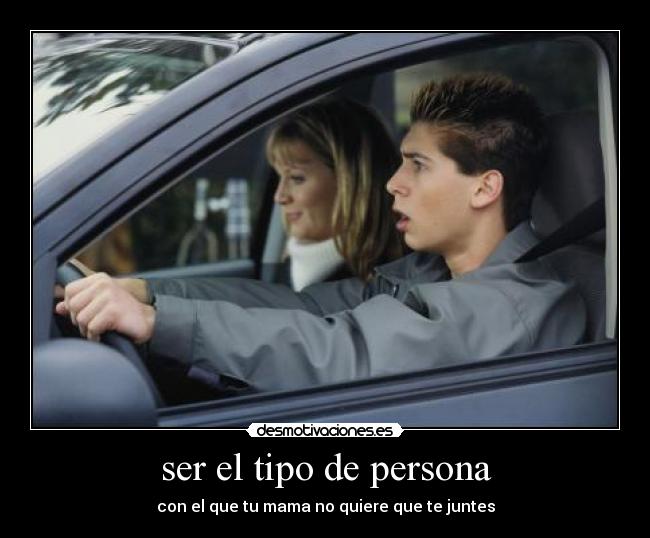 ser el tipo de persona - con el que tu mama no quiere que te juntes