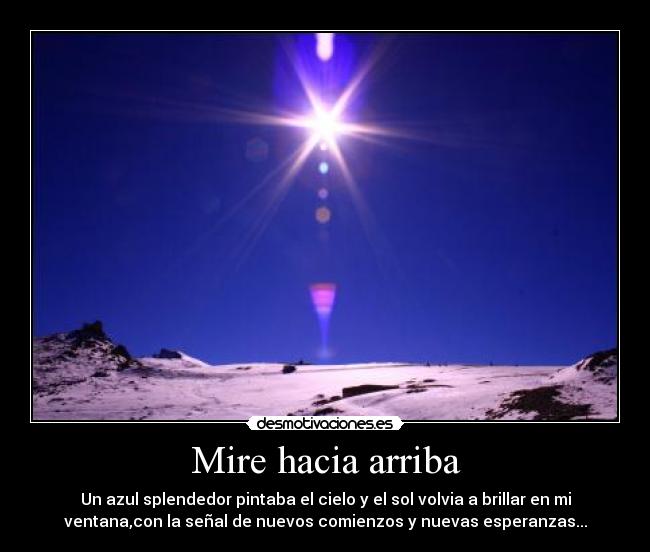 Mire hacia arriba - Un azul splendedor pintaba el cielo y el sol volvia a brillar en mi
ventana,con la señal de nuevos comienzos y nuevas esperanzas...