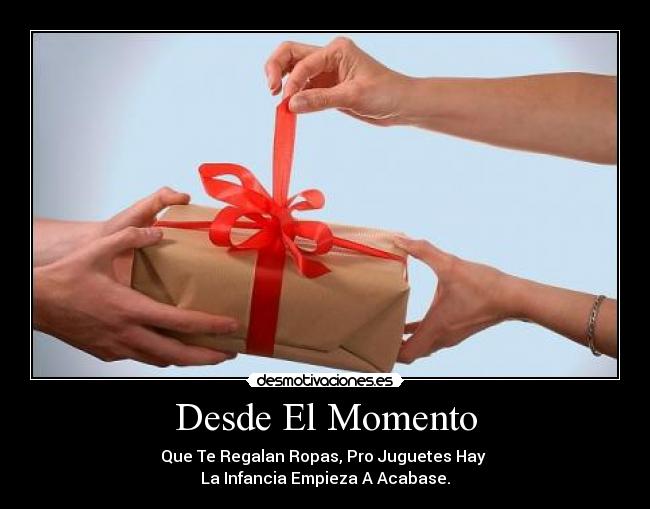 Desde El Momento - Que Te Regalan Ropas, Pro Juguetes Hay
La Infancia Empieza A Acabase.