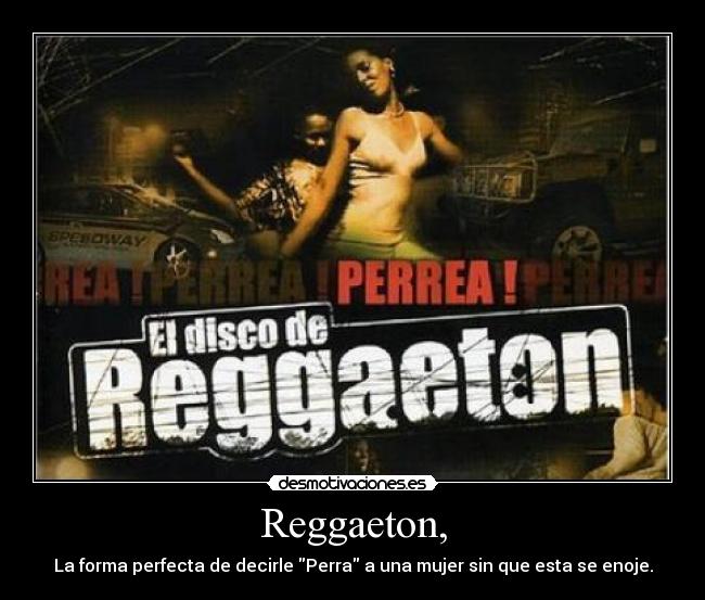 Reggaeton, - La forma perfecta de decirle Perra a una mujer sin que esta se enoje.