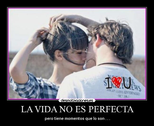 LA VIDA NO ES PERFECTA - ♥♥♥pero tiene momentos que lo son . . .♥♥♥