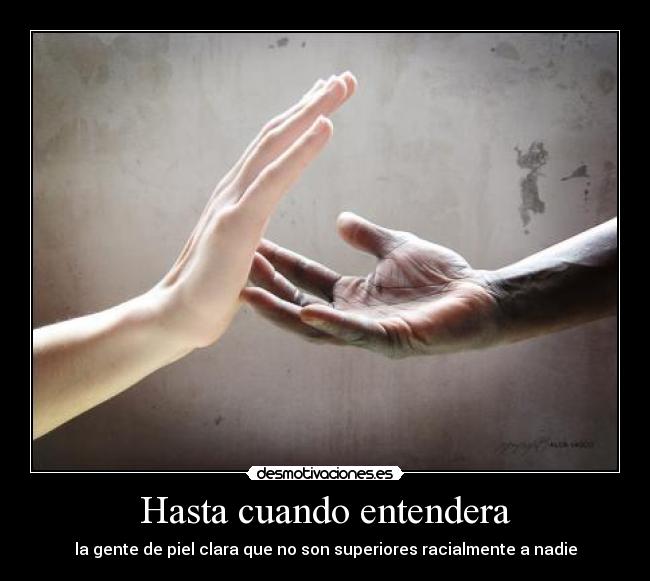 Hasta cuando entendera - la gente de piel clara que no son superiores racialmente a nadie