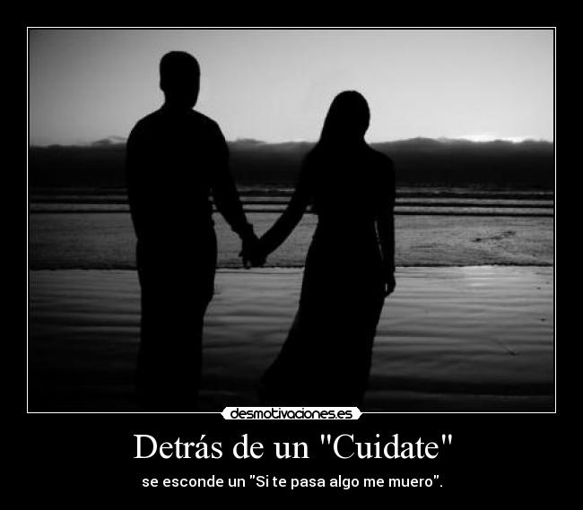Detrás de un Cuidate - se esconde un Si te pasa algo me muero.