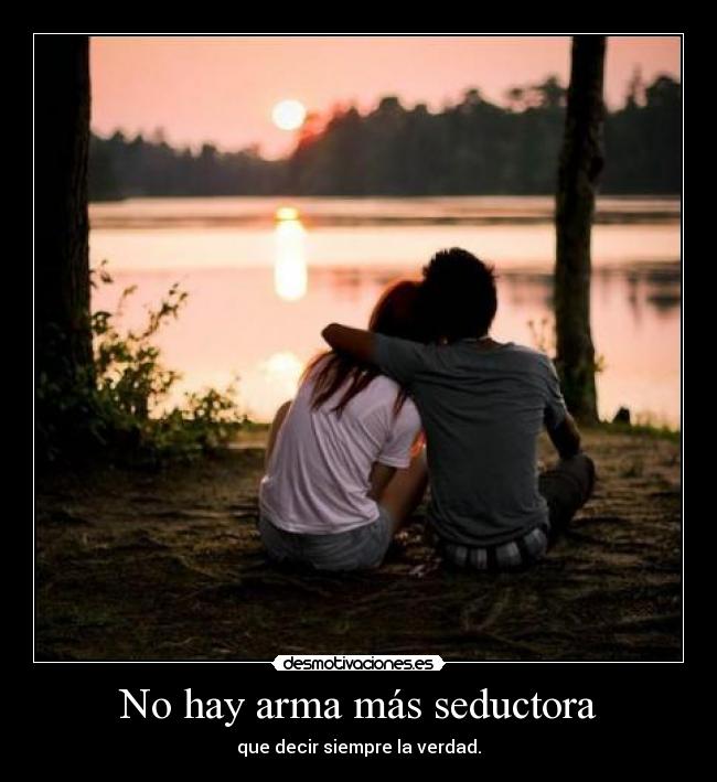 No hay arma más seductora - que decir siempre la verdad.