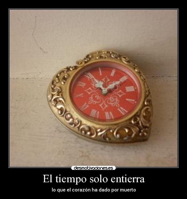 El tiempo solo entierra - lo que el corazón ha dado por muerto
