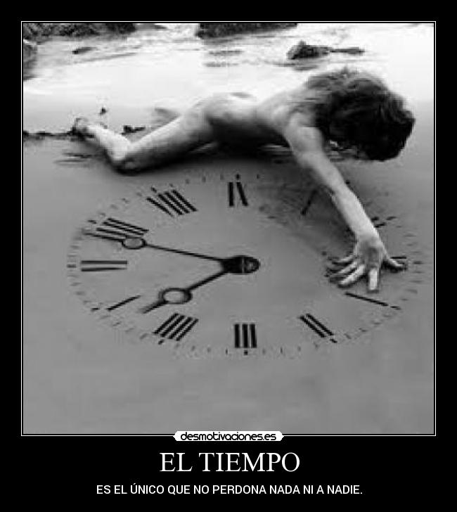EL TIEMPO - ES EL ÚNICO QUE NO PERDONA NADA NI A NADIE.