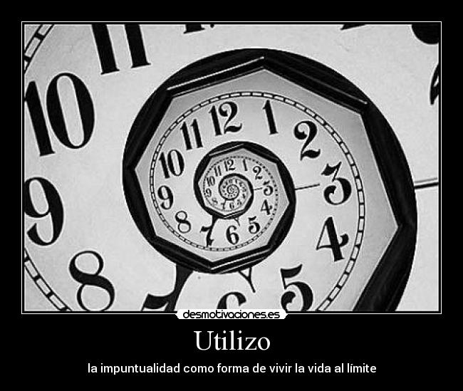 Utilizo - la impuntualidad como forma de vivir la vida al límite