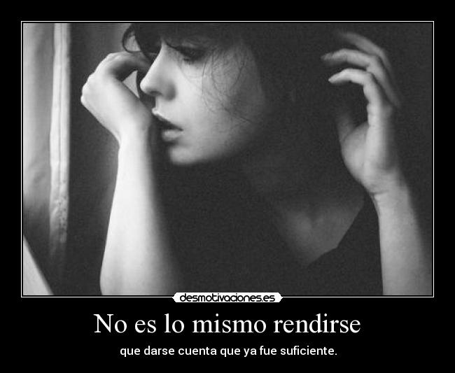 No es lo mismo rendirse - que darse cuenta que ya fue suficiente.