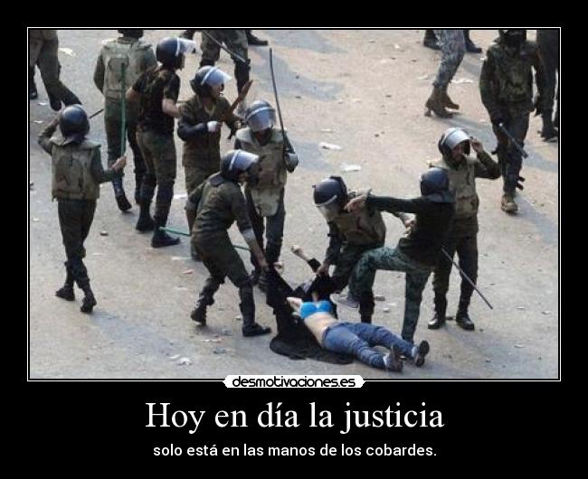 Hoy en día la justicia - solo está en las manos de los cobardes.