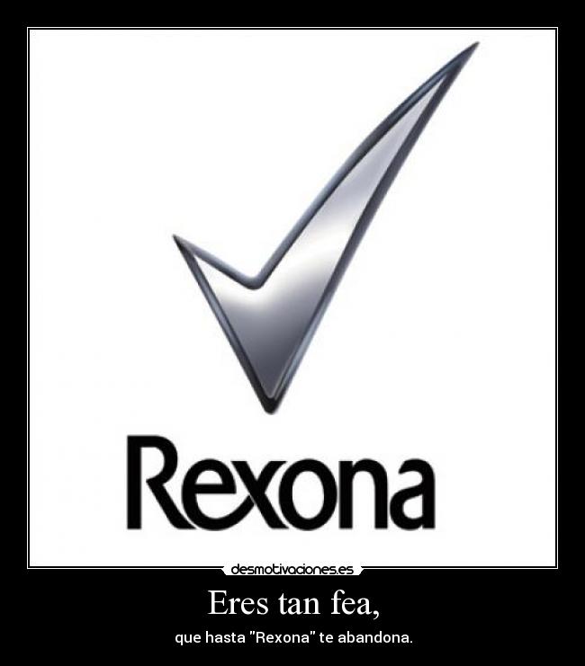 Eres tan fea, - que hasta Rexona te abandona.