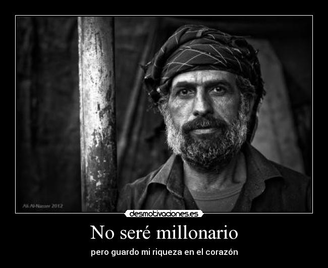 No seré millonario - pero guardo mi riqueza en el corazón