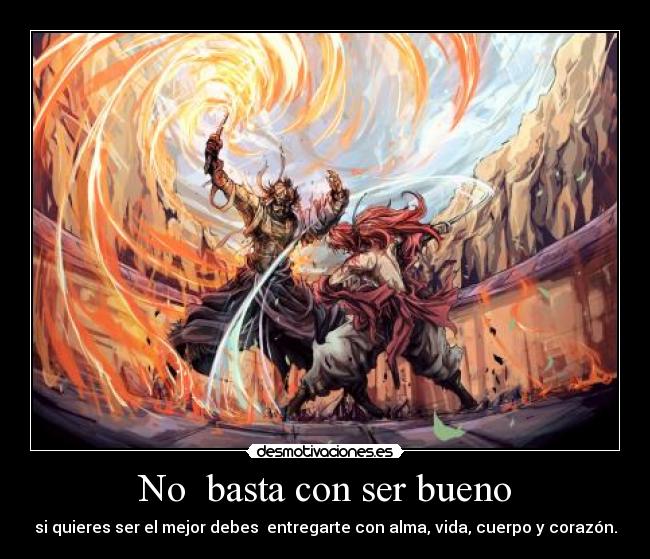 No basta con ser bueno - si quieres ser el mejor debes entregarte con alma, vida, cuerpo y corazón.